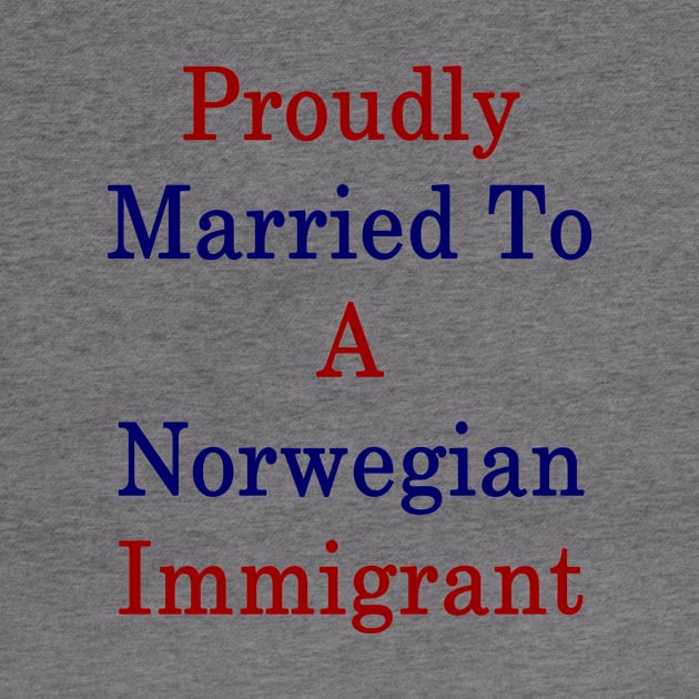 Proudly Married To A Norwegian Immigrant by supernova23